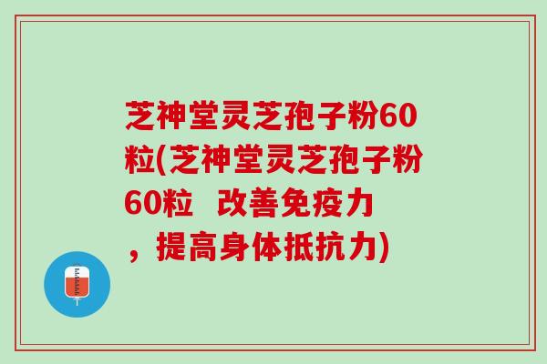 芝神堂灵芝孢子粉60粒(芝神堂灵芝孢子粉60粒  改善免疫力，提高身体抵抗力)