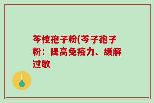 芩枝孢子粉(芩子孢子粉：提高免疫力、缓解过敏