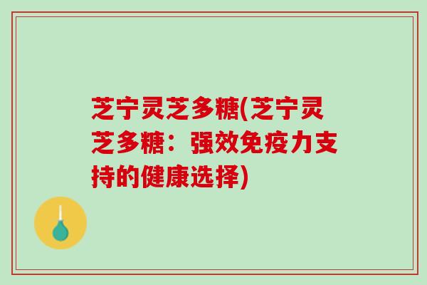 芝宁灵芝多糖(芝宁灵芝多糖：强效免疫力支持的健康选择)