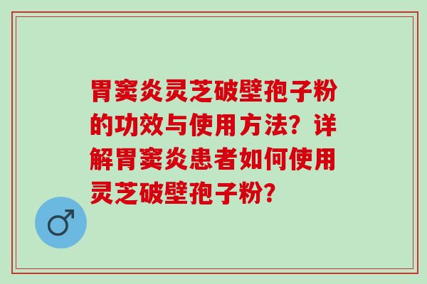 胃窦炎灵芝破壁孢子粉的功效与使用方法?详解胃窦炎患者如何使用灵芝破壁孢子粉? 胃窦炎灵芝破壁孢子粉的功效与使用方法?详解胃窦炎患者如何使用灵芝破壁孢子粉?