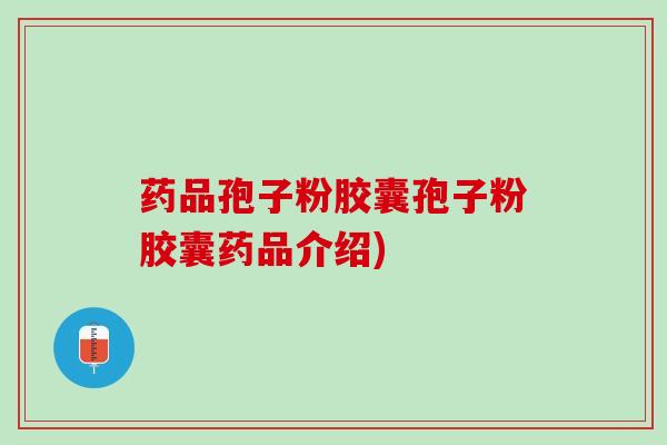 药品孢子粉胶囊孢子粉胶囊药品介绍)
