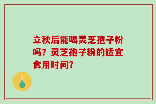 立秋后能喝灵芝孢子粉吗？灵芝孢子粉的适宜食用时间？