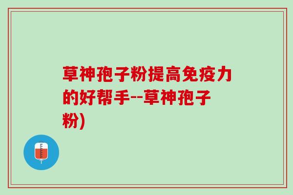 草神孢子粉提高免疫力的好帮手--草神孢子粉)