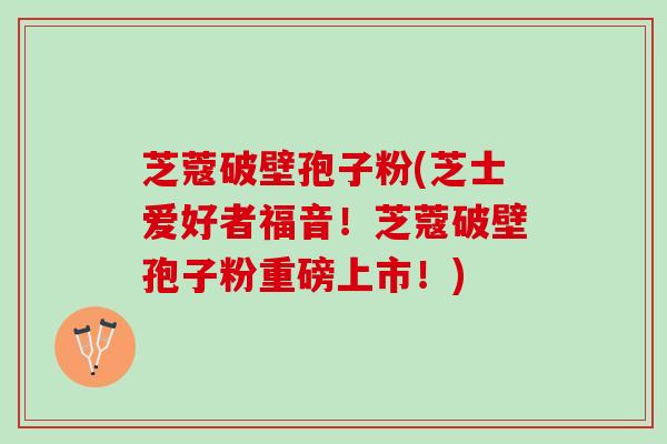 芝蔻破壁孢子粉(芝士爱好者福音！芝蔻破壁孢子粉重磅上市！)