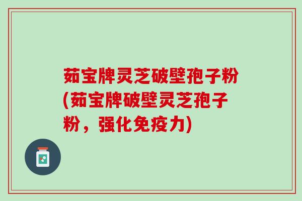 茹宝牌灵芝破壁孢子粉(茹宝牌破壁灵芝孢子粉，强化免疫力)