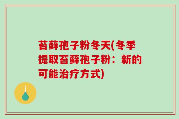 苔藓孢子粉冬天(冬季提取苔藓孢子粉：新的可能治疗方式)