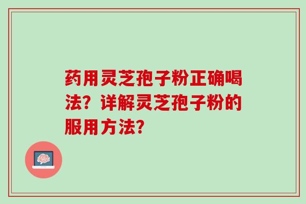 药用灵芝孢子粉正确喝法？详解灵芝孢子粉的服用方法？