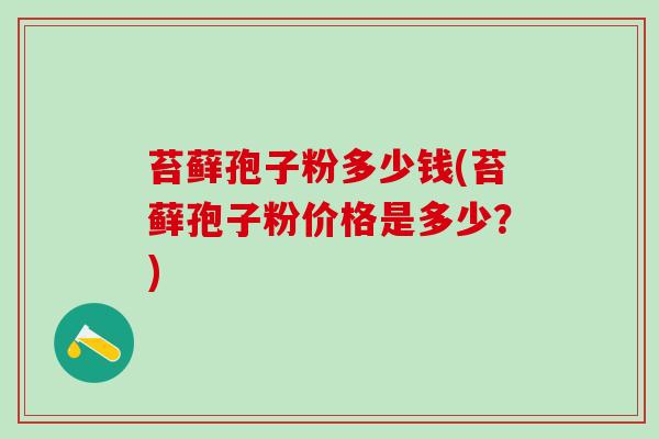 苔藓孢子粉多少钱(苔藓孢子粉价格是多少？)