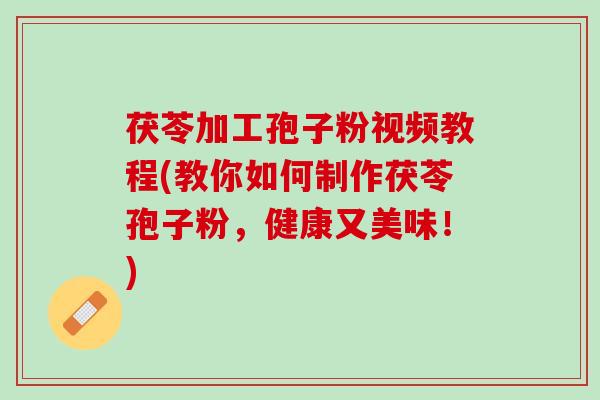 茯苓加工孢子粉视频教程(教你如何制作茯苓孢子粉，健康又美味！)