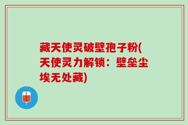 藏天使灵破壁孢子粉(天使灵力解锁：壁垒尘埃无处藏)