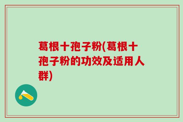 葛根十孢子粉(葛根十孢子粉的功效及适用人群) 葛根十孢子粉(葛根十孢子粉的功效及适用人群)