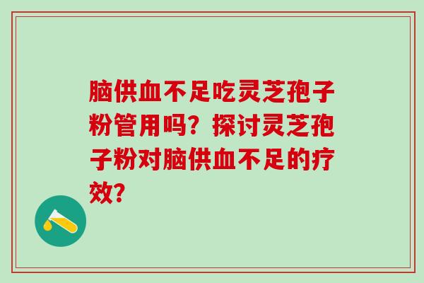 脑供血不足吃灵芝孢子粉管用吗？探讨灵芝孢子粉对脑供血不足的疗效？