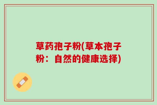 草药孢子粉(草本孢子粉：自然的健康选择)