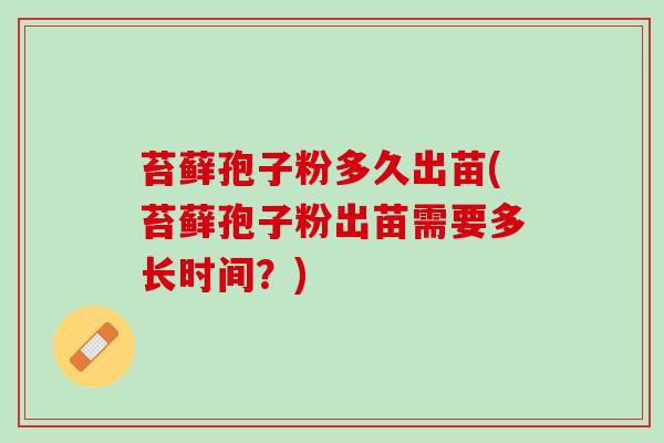 苔藓孢子粉多久出苗(苔藓孢子粉出苗需要多长时间？)