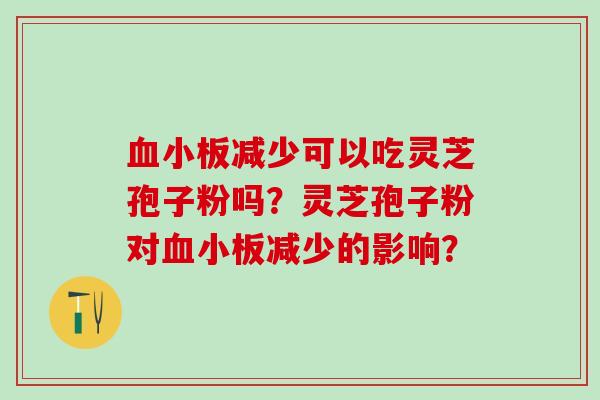 血小板减少可以吃灵芝孢子粉吗？灵芝孢子粉对血小板减少的影响？