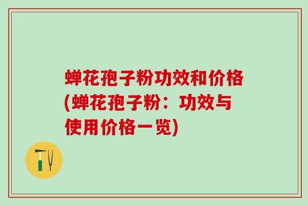 蝉花孢子粉功效和价格(蝉花孢子粉：功效与使用价格一览)