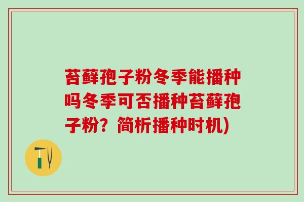 苔藓孢子粉冬季能播种吗冬季可否播种苔藓孢子粉？简析播种时机)