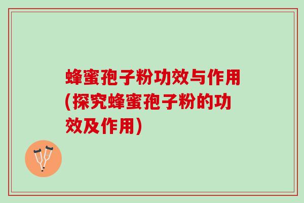 蜂蜜孢子粉功效与作用(探究蜂蜜孢子粉的功效及作用)