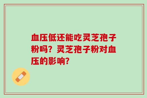 血压低还能吃灵芝孢子粉吗？灵芝孢子粉对血压的影响？