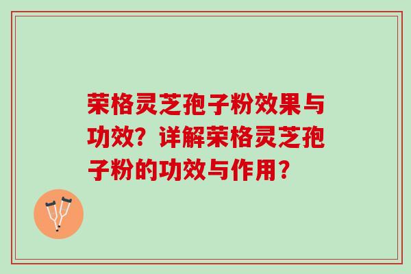 荣格灵芝孢子粉效果与功效？详解荣格灵芝孢子粉的功效与作用？