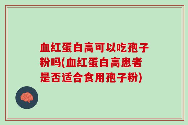 血红蛋白高可以吃孢子粉吗(血红蛋白高患者是否适合食用孢子粉)