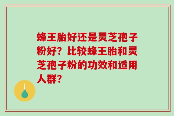 蜂王胎好还是灵芝孢子粉好？比较蜂王胎和灵芝孢子粉的功效和适用人群？