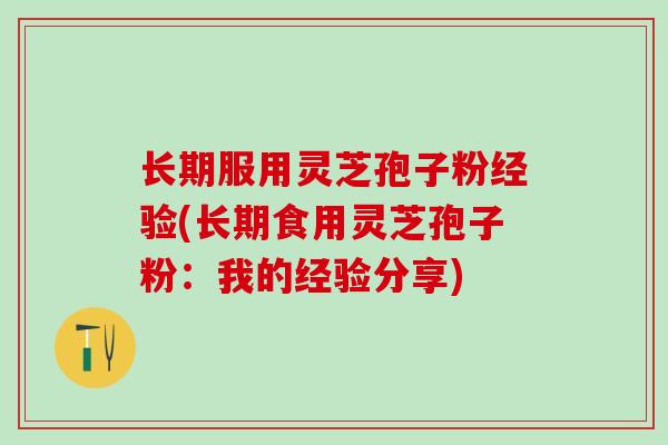 长期服用灵芝孢子粉经验(长期食用灵芝孢子粉：我的经验分享)