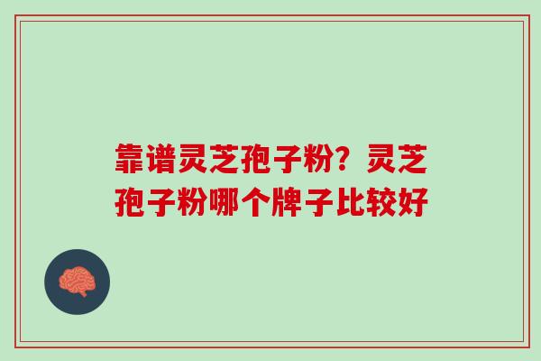 靠谱灵芝孢子粉？灵芝孢子粉哪个牌子比较好