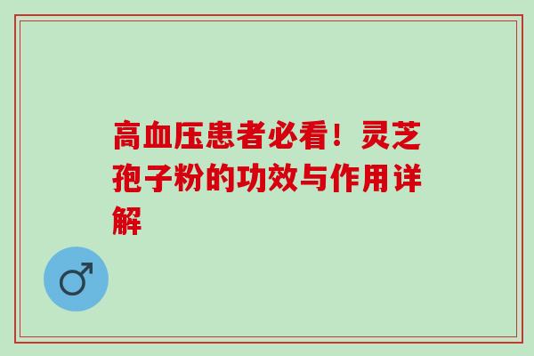 高患者必看！灵芝孢子粉的功效与作用详解