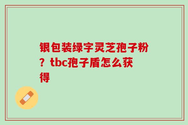 银包装绿字灵芝孢子粉？tbc孢子盾怎么获得