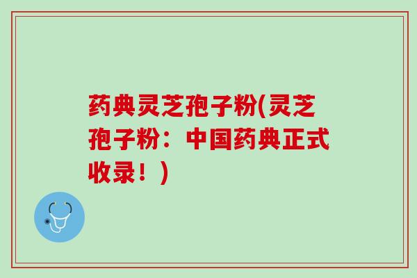 药典灵芝孢子粉(灵芝孢子粉：中国药典正式收录！)