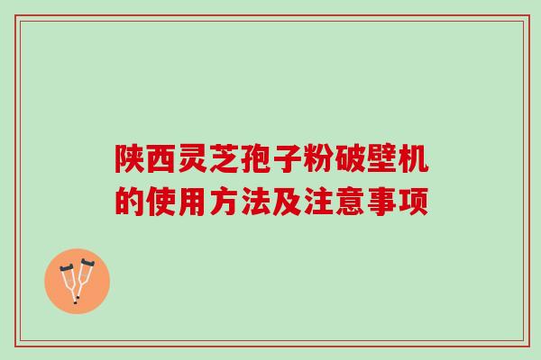陕西灵芝孢子粉破壁机的使用方法及注意事项