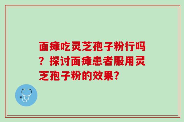 面瘫吃灵芝孢子粉行吗？探讨面瘫患者服用灵芝孢子粉的效果？
