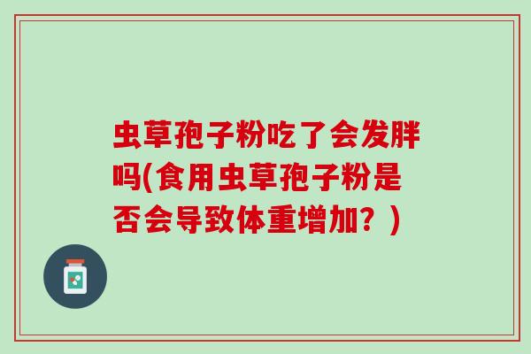 虫草孢子粉吃了会发胖吗(食用虫草孢子粉是否会导致体重增加？)