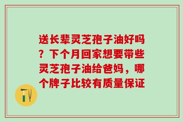 送长辈灵芝孢子油好吗？下个月回家想要带些灵芝孢子油给爸妈，哪个牌子比较有质量保证