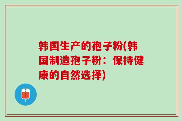 韩国生产的孢子粉(韩国制造孢子粉：保持健康的自然选择)