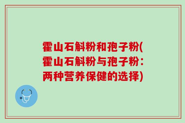 霍山石斛粉和孢子粉(霍山石斛粉与孢子粉：两种营养保健的选择)