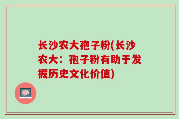 长沙农大孢子粉(长沙农大：孢子粉有助于发掘历史文化价值)