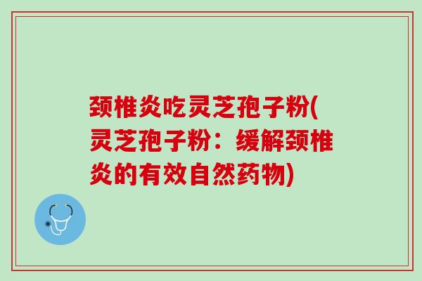 颈椎炎吃灵芝孢子粉(灵芝孢子粉：缓解颈椎炎的有效自然药物)