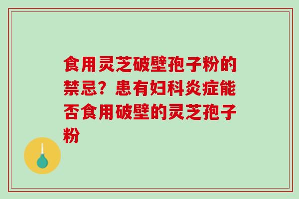 食用灵芝破壁孢子粉的禁忌?患有能否食用破壁的灵芝孢子粉 食用灵芝破壁孢子粉的禁忌?患有能否食用破壁的灵芝孢子粉