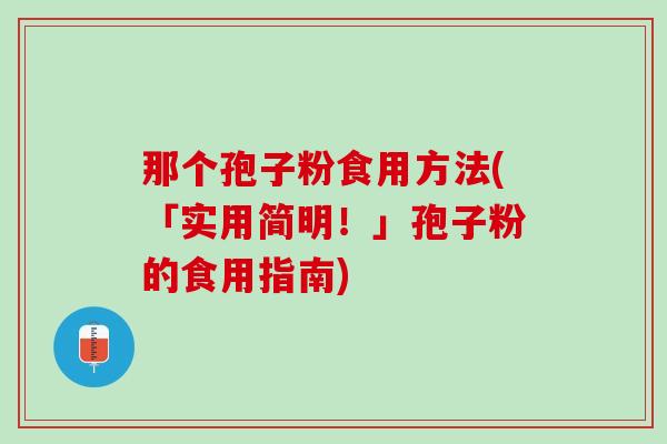 那个孢子粉食用方法(「实用简明！」孢子粉的食用指南)
