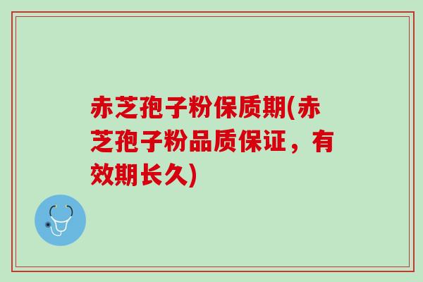 赤芝孢子粉保质期(赤芝孢子粉品质保证，有效期长久)