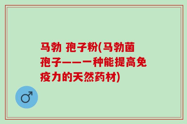 马勃 孢子粉(马勃菌孢子——一种能提高免疫力的天然药材)