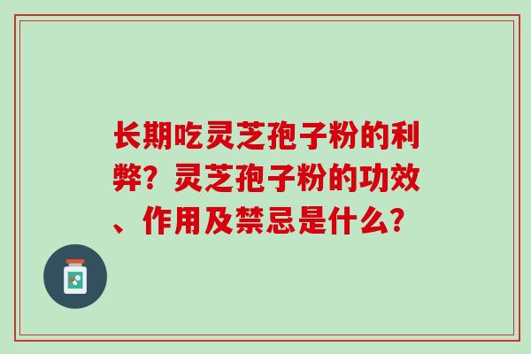 长期吃灵芝孢子粉的利弊？灵芝孢子粉的功效、作用及禁忌是什么？