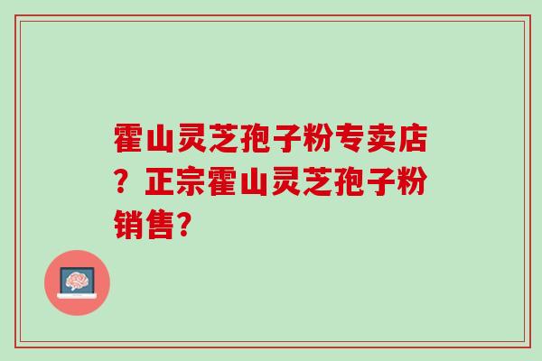 霍山灵芝孢子粉专卖店?正宗霍山灵芝孢子粉销售? 霍山灵芝孢子粉专卖店?正宗霍山灵芝孢子粉销售?