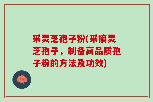采灵芝孢子粉(采摘灵芝孢子，制备高品质孢子粉的方法及功效)