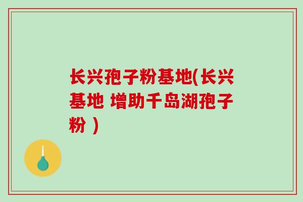 长兴孢子粉基地(长兴基地 增助千岛湖孢子粉 ) 长兴孢子粉基地(长兴基地 增助千岛湖孢子粉 )