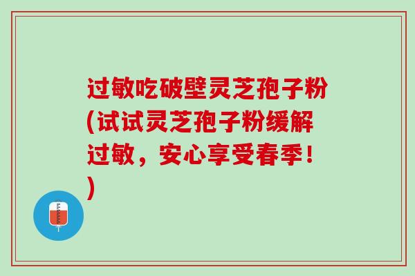 过敏吃破壁灵芝孢子粉(试试灵芝孢子粉缓解过敏，安心享受春季！)