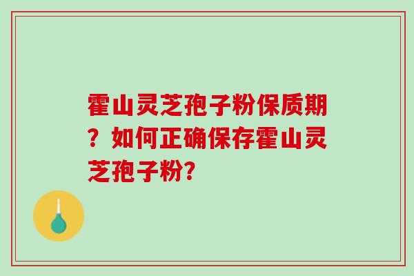 霍山灵芝孢子粉保质期？如何正确保存霍山灵芝孢子粉？