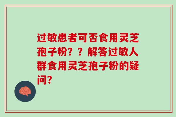 过敏患者可否食用灵芝孢子粉？？解答过敏人群食用灵芝孢子粉的疑问？